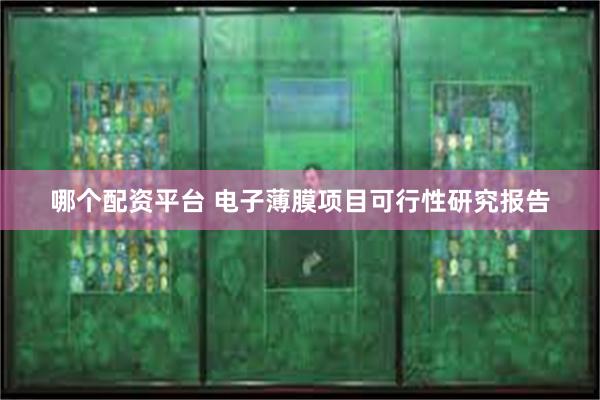 哪个配资平台 电子薄膜项目可行性研究报告