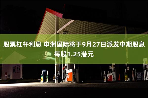 股票杠杆利息 申洲国际将于9月27日派发中期股息每股1.25