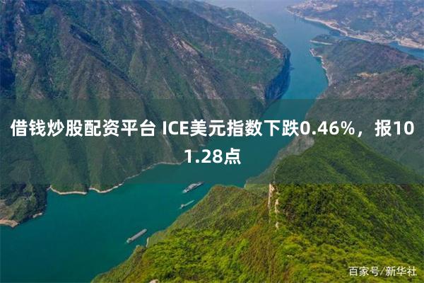 借钱炒股配资平台 ICE美元指数下跌0.46%，报101.2