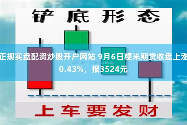 正规实盘配资炒股开户网站 9月6日粳米期货收盘上涨0.43%