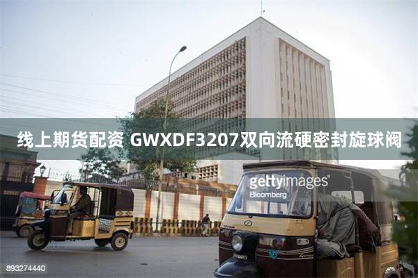 线上期货配资 GWXDF3207双向流硬密封旋球阀