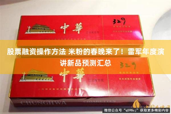 股票融资操作方法 米粉的春晚来了！雷军年度演讲新品预测汇总