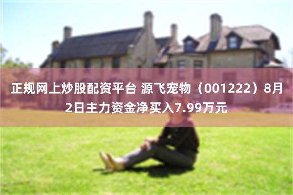 正规网上炒股配资平台 源飞宠物（001222）8月2日主力资