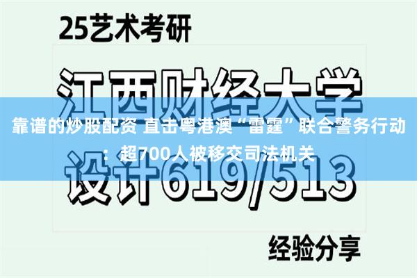 靠谱的炒股配资 直击粤港澳“雷霆”联合警务行动：超700人被