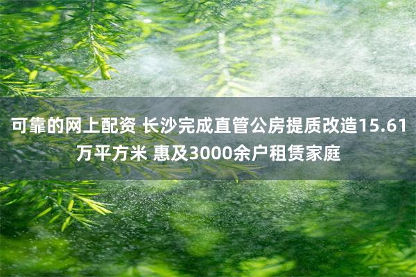 可靠的网上配资 长沙完成直管公房提质改造15.61万平方米 