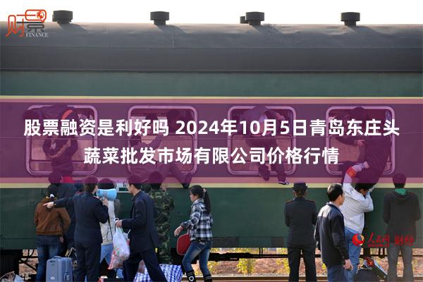 股票融资是利好吗 2024年10月5日青岛东庄头蔬菜批发市场