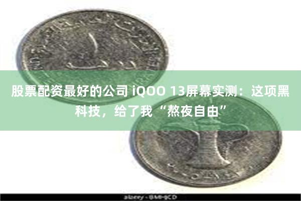 股票配资最好的公司 iQOO 13屏幕实测：这项黑科技，给了