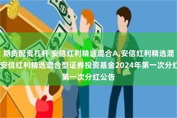 期货配资杠杆 安信红利精选混合A,安信红利精选混合C: 安信