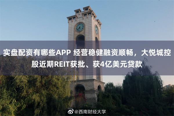 实盘配资有哪些APP 经营稳健融资顺畅，大悦城控股近期REI