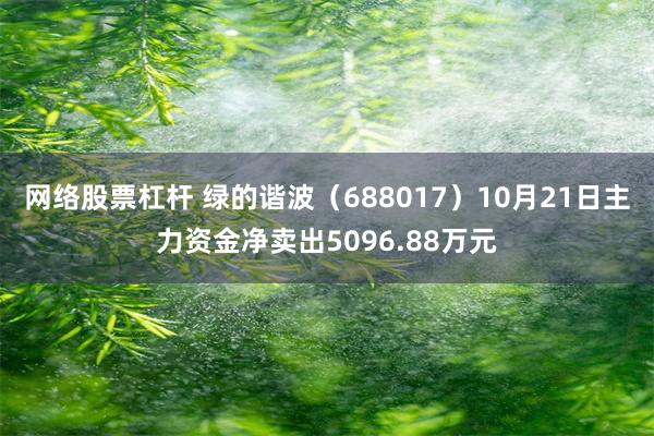 网络股票杠杆 绿的谐波（688017）10月21日主力资金净