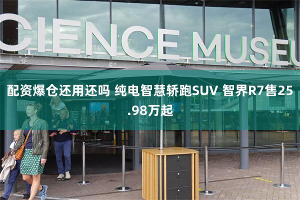 配资爆仓还用还吗 纯电智慧轿跑SUV 智界R7售25.98万