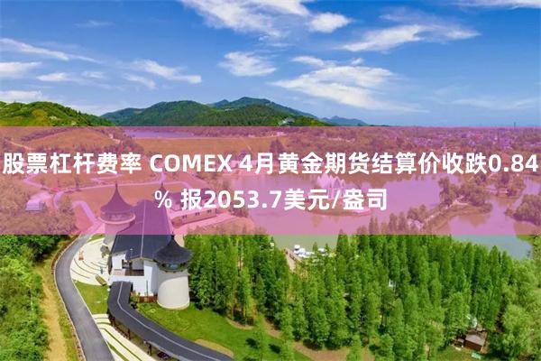 股票杠杆费率 COMEX 4月黄金期货结算价收跌0.84% 