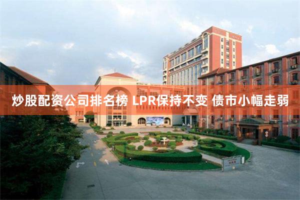 炒股配资公司排名榜 LPR保持不变 债市小幅走弱