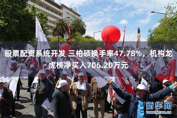 股票配资系统开发 三柏硕换手率47.78%，机构龙虎榜净买入