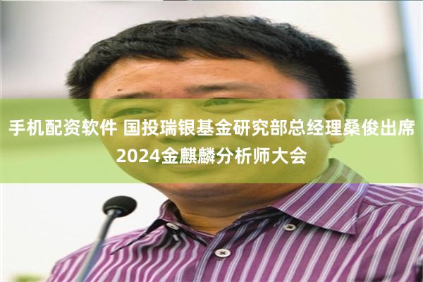 手机配资软件 国投瑞银基金研究部总经理桑俊出席2024金麒麟