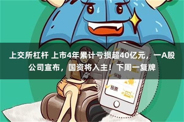 上交所杠杆 上市4年累计亏损超40亿元，一A股公司宣布，国资