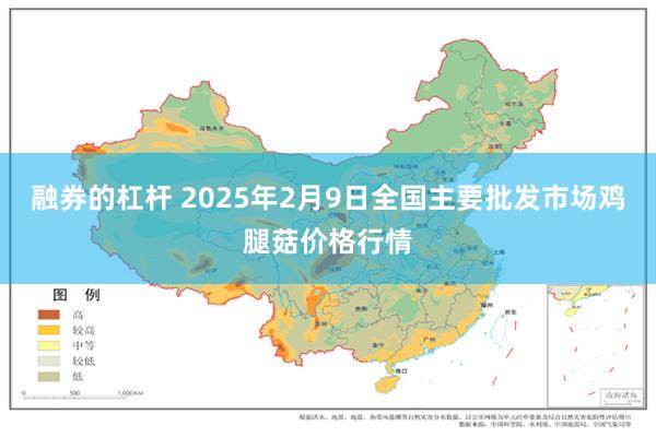 融券的杠杆 2025年2月9日全国主要批发市场鸡腿菇价格行情