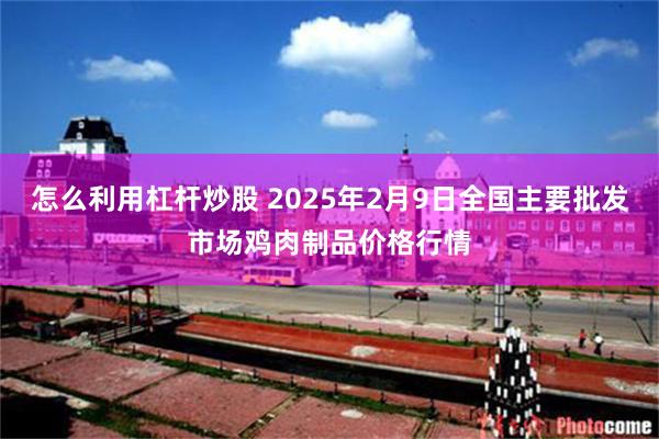 怎么利用杠杆炒股 2025年2月9日全国主要批发市场鸡肉制品