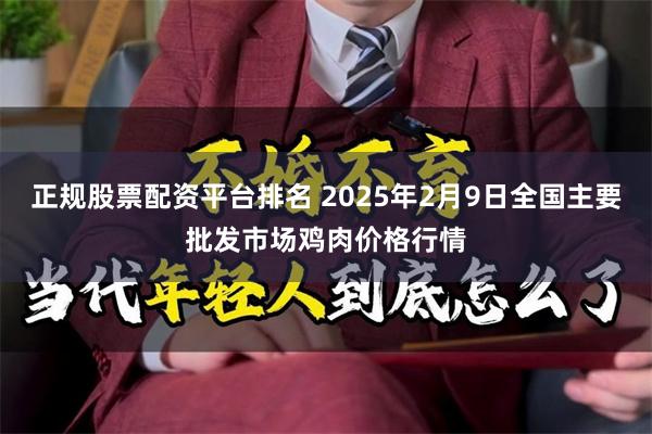 正规股票配资平台排名 2025年2月9日全国主要批发市场鸡肉价格行情