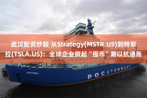 武汉配资炒股 从Strategy(MSTR.US)到特斯拉(