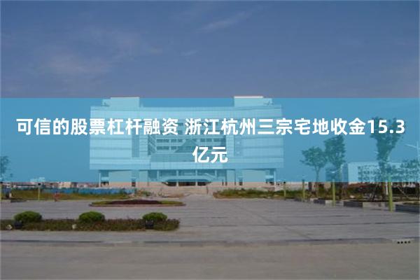 可信的股票杠杆融资 浙江杭州三宗宅地收金15.3亿元