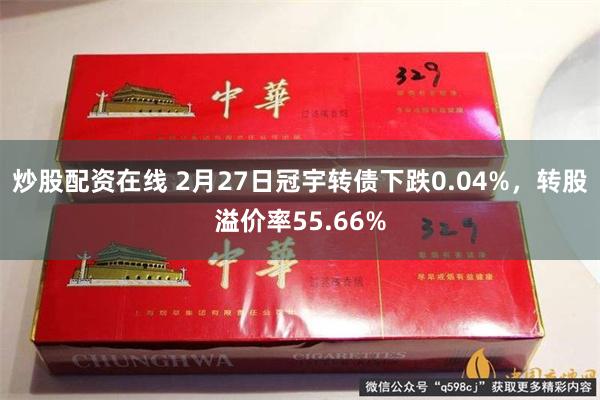 炒股配资在线 2月27日冠宇转债下跌0.04%，转股溢价率5