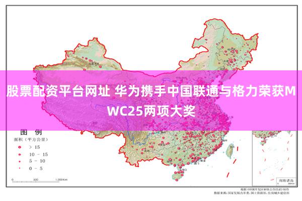 股票配资平台网址 华为携手中国联通与格力荣获MWC25两项大