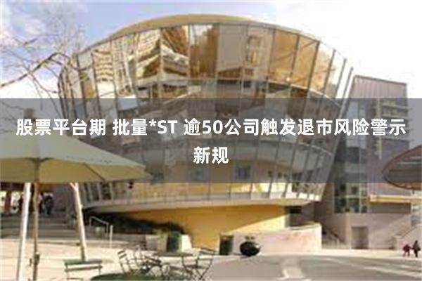 股票平台期 批量*ST 逾50公司触发退市风险警示新规