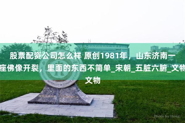 股票配资公司怎么样 原创1981年，山东济南一座佛像开裂，里