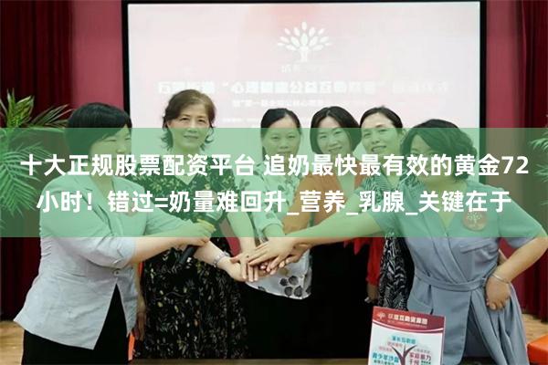 十大正规股票配资平台 追奶最快最有效的黄金72小时！错过=奶