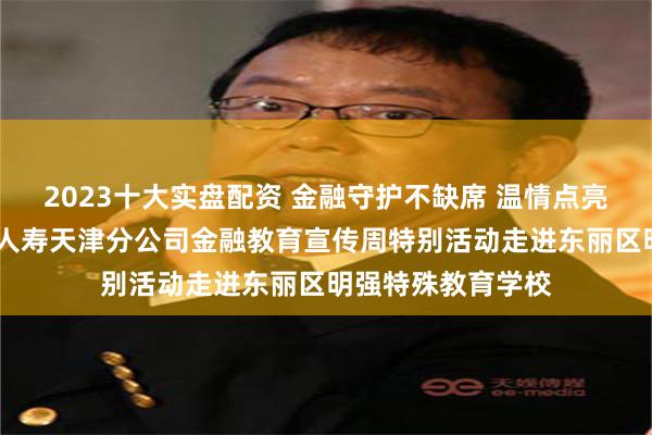 2023十大实盘配资 金融守护不缺席 温情点亮特殊课堂——平 2023十大实盘配资 金融守护不缺席 温情点亮特殊课堂——平